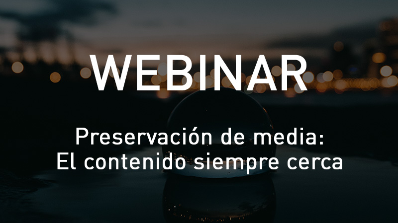 Webinar Preservación de Media: contenido en todas partes y siempre cerca.